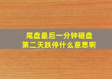 尾盘最后一分钟砸盘第二天跌停什么意思啊