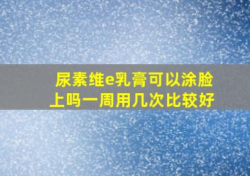 尿素维e乳膏可以涂脸上吗一周用几次比较好