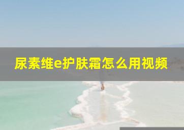 尿素维e护肤霜怎么用视频