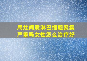 局灶间质淋巴细胞聚集严重吗女性怎么治疗好