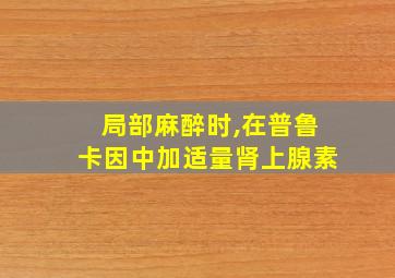 局部麻醉时,在普鲁卡因中加适量肾上腺素