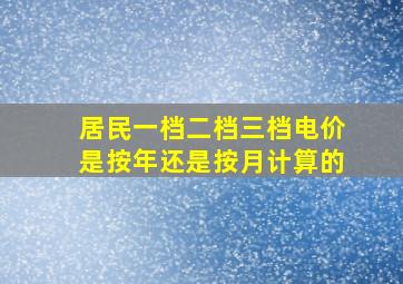 居民一档二档三档电价是按年还是按月计算的