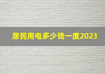 居民用电多少钱一度2023