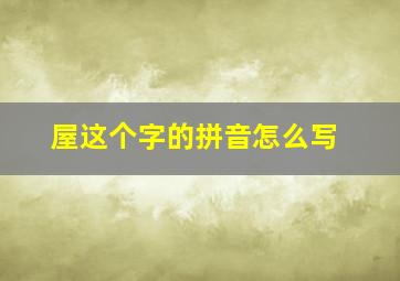 屋这个字的拼音怎么写