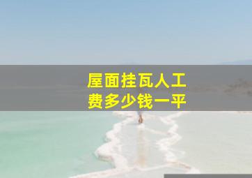 屋面挂瓦人工费多少钱一平