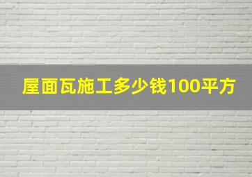 屋面瓦施工多少钱100平方