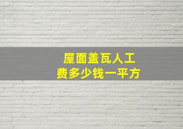 屋面盖瓦人工费多少钱一平方