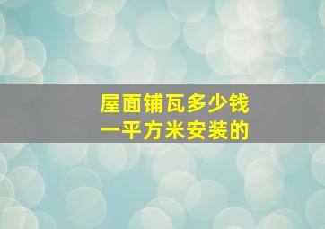 屋面铺瓦多少钱一平方米安装的