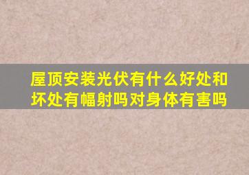 屋顶安装光伏有什么好处和坏处有幅射吗对身体有害吗