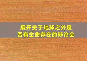 展开关于地球之外是否有生命存在的辩论会