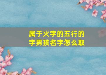 属于火字的五行的字男孩名字怎么取