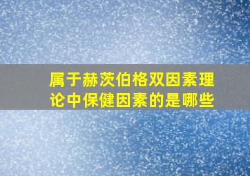 属于赫茨伯格双因素理论中保健因素的是哪些