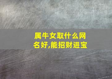 属牛女取什么网名好,能招财进宝