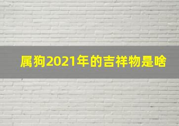 属狗2021年的吉祥物是啥