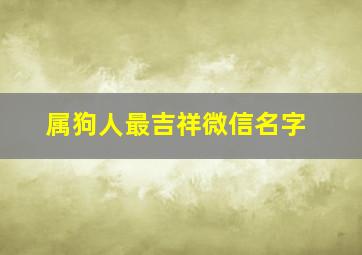 属狗人最吉祥微信名字