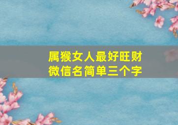 属猴女人最好旺财微信名简单三个字