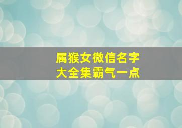 属猴女微信名字大全集霸气一点