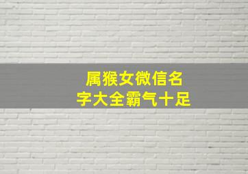 属猴女微信名字大全霸气十足