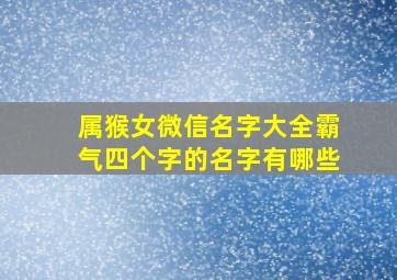 属猴女微信名字大全霸气四个字的名字有哪些