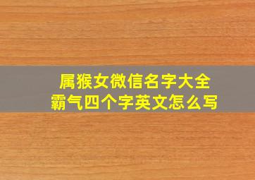 属猴女微信名字大全霸气四个字英文怎么写