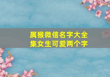 属猴微信名字大全集女生可爱两个字