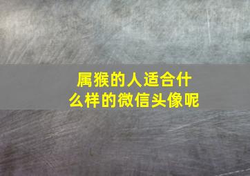 属猴的人适合什么样的微信头像呢