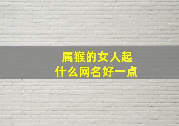 属猴的女人起什么网名好一点