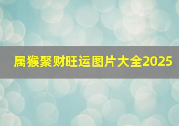 属猴聚财旺运图片大全2025