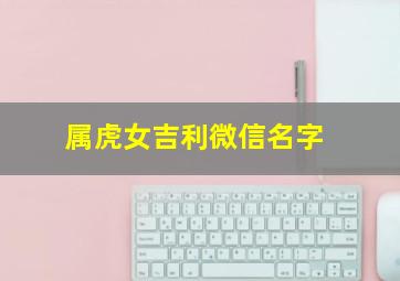 属虎女吉利微信名字