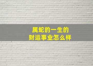 属蛇的一生的财运事业怎么样