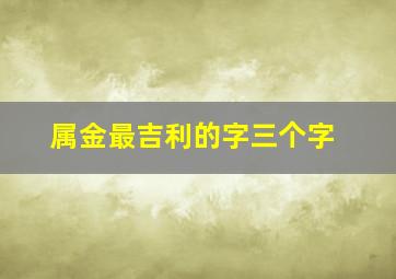 属金最吉利的字三个字