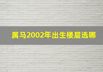 属马2002年出生楼层选哪