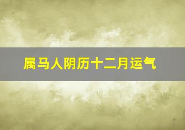 属马人阴历十二月运气