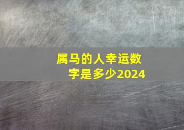 属马的人幸运数字是多少2024