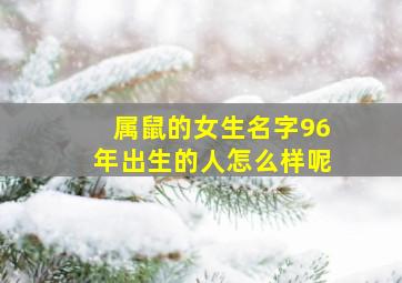 属鼠的女生名字96年出生的人怎么样呢