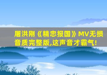 屠洪刚《精忠报国》MV无损音质完整版,这声音才霸气!