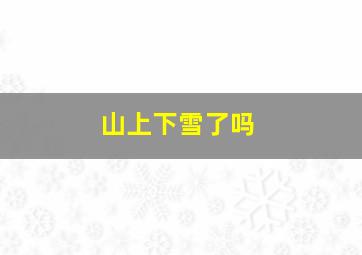 山上下雪了吗