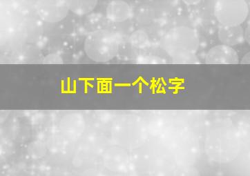 山下面一个松字