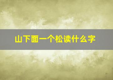 山下面一个松读什么字