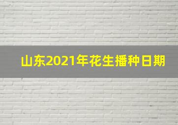 山东2021年花生播种日期