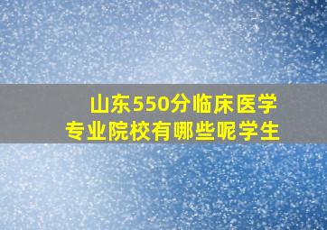 山东550分临床医学专业院校有哪些呢学生