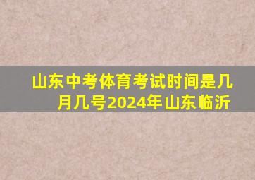 山东中考体育考试时间是几月几号2024年山东临沂