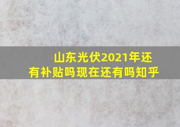 山东光伏2021年还有补贴吗现在还有吗知乎