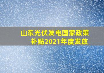 山东光伏发电国家政策补贴2021年度发放