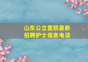 山东公立医院最新招聘护士信息电话