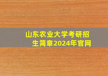 山东农业大学考研招生简章2024年官网