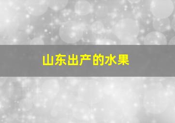 山东出产的水果