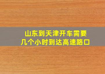 山东到天津开车需要几个小时到达高速路口