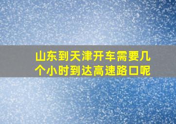 山东到天津开车需要几个小时到达高速路口呢