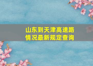 山东到天津高速路情况最新规定查询